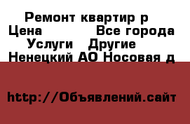 Ремонт квартир р › Цена ­ 2 000 - Все города Услуги » Другие   . Ненецкий АО,Носовая д.